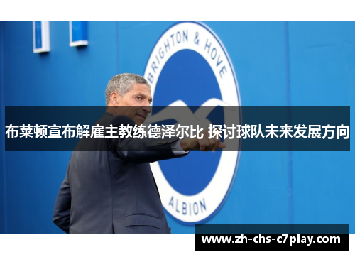 布莱顿宣布解雇主教练德泽尔比 探讨球队未来发展方向 布莱顿宣布解雇主教练德泽尔比 探讨球队未来发展方向