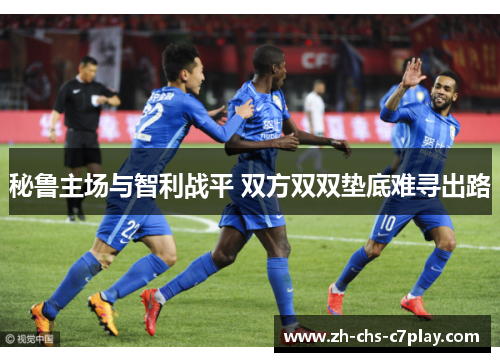 秘鲁主场与智利战平 双方双双垫底难寻出路 秘鲁主场与智利战平 双方双双垫底难寻出路