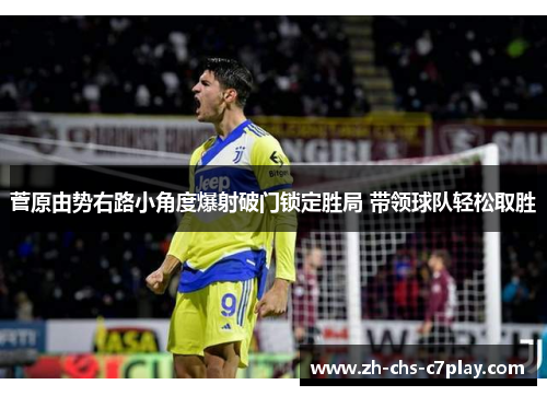 菅原由势右路小角度爆射破门锁定胜局 带领球队轻松取胜