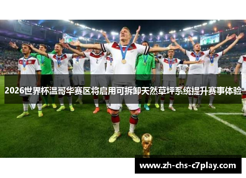 2026世界杯温哥华赛区将启用可拆卸天然草坪系统提升赛事体验