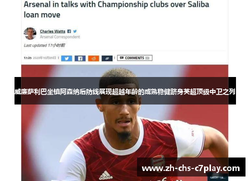 威廉萨利巴坐镇阿森纳后防线展现超越年龄的成熟稳健跻身英超顶级中卫之列