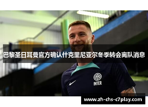 巴黎圣日耳曼官方确认什克里尼亚尔冬季转会离队消息