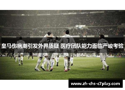 皇马伤病潮引发外界质疑 医疗团队能力面临严峻考验