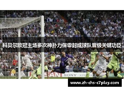 科贝尔欧冠主场多次神扑力保零封成球队晋级关键功臣