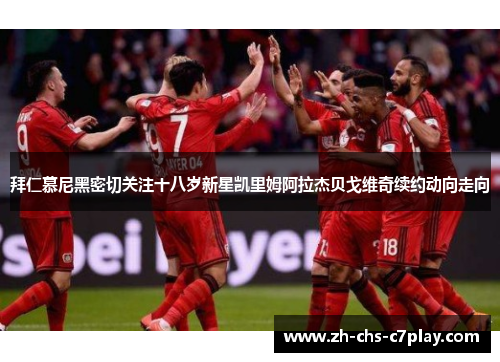 拜仁慕尼黑密切关注十八岁新星凯里姆阿拉杰贝戈维奇续约动向走向