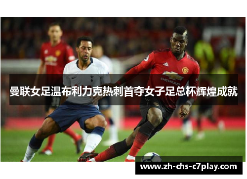 曼联女足温布利力克热刺首夺女子足总杯辉煌成就 曼联女足温布利力克热刺首夺女子足总杯辉煌成就
