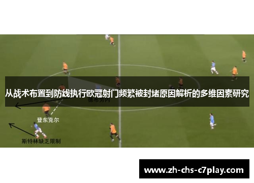 从战术布置到防线执行欧冠射门频繁被封堵原因解析的多维因素研究 从战术布置到防线执行欧冠射门频繁被封堵原因解析的多维因素研究