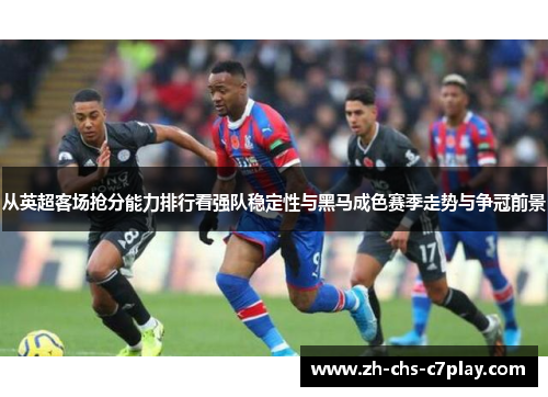 从英超客场抢分能力排行看强队稳定性与黑马成色赛季走势与争冠前景 从英超客场抢分能力排行看强队稳定性与黑马成色赛季走势与争冠前景