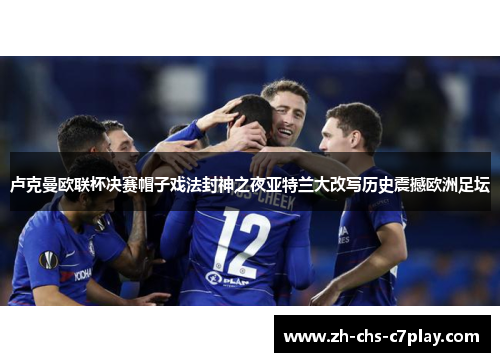 卢克曼欧联杯决赛帽子戏法封神之夜亚特兰大改写历史震撼欧洲足坛 卢克曼欧联杯决赛帽子戏法封神之夜亚特兰大改写历史震撼欧洲足坛