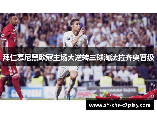 拜仁慕尼黑欧冠主场大逆转三球淘汰拉齐奥晋级 拜仁慕尼黑欧冠主场大逆转三球淘汰拉齐奥晋级