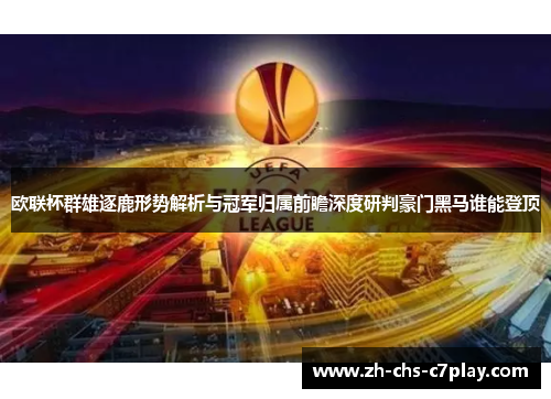 欧联杯群雄逐鹿形势解析与冠军归属前瞻深度研判豪门黑马谁能登顶 欧联杯群雄逐鹿形势解析与冠军归属前瞻深度研判豪门黑马谁能登顶
