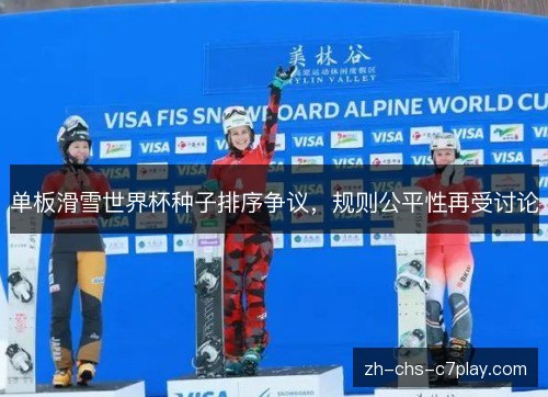单板滑雪世界杯种子排序争议,规则公平性再受讨论 单板滑雪世界杯种子排序争议,规则公平性再受讨论