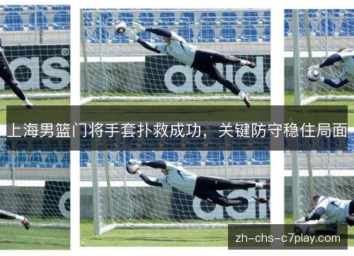 上海男篮门将手套扑救成功,关键防守稳住局面 上海男篮门将手套扑救成功,关键防守稳住局面